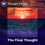 Thought Feeder cover photo for Episode 54. White text reads “The Last Thought,” and in the background is a beautiful sunset, signaling both, “goodbye,” and “new beginnings.”